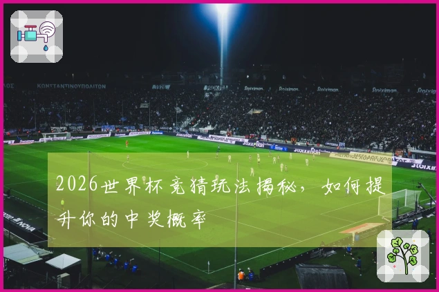2026世界杯竞猜玩法揭秘，如何提升你的中奖概率