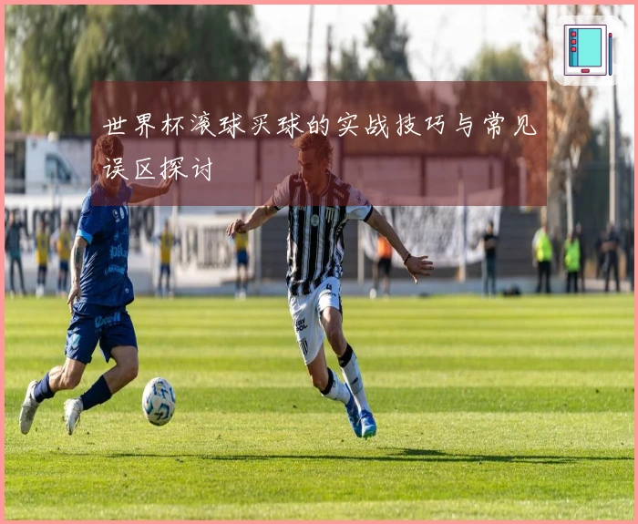 世界杯滚球买球的实战技巧与常见误区探讨