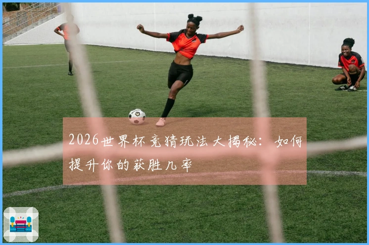 2026世界杯竞猜玩法大揭秘：如何提升你的获胜几率