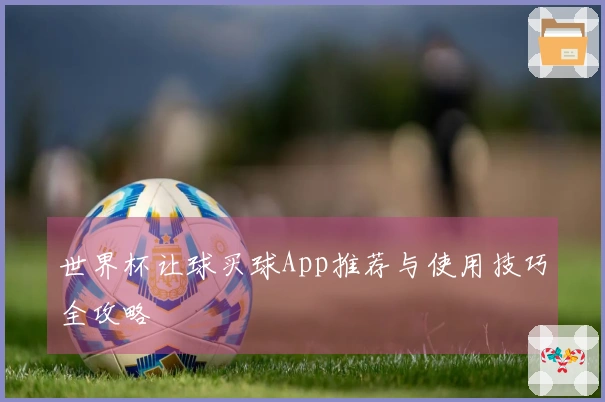 世界杯让球买球App推荐与使用技巧全攻略