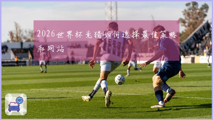 2026世界杯竞猜如何选择最佳策略和网站