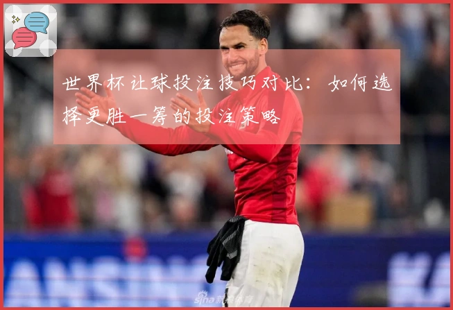 世界杯让球投注技巧对比：如何选择更胜一筹的投注策略