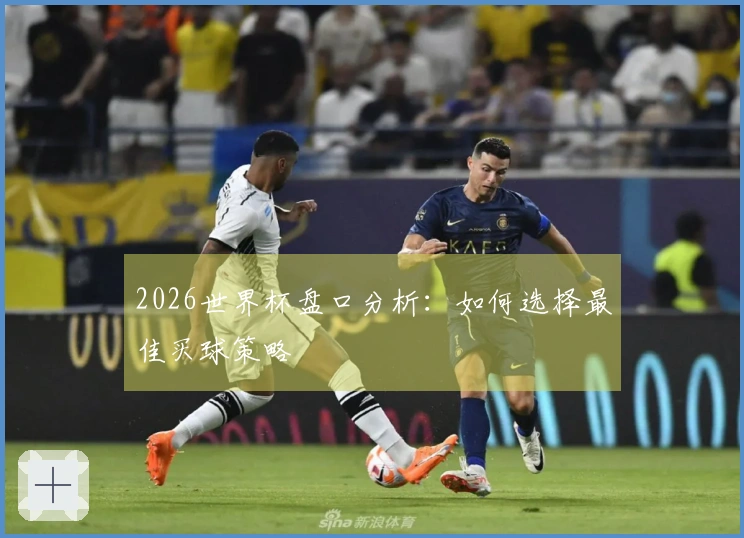 2026世界杯盘口分析：如何选择最佳买球策略