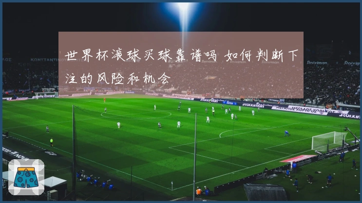 世界杯滚球买球靠谱吗 如何判断下注的风险和机会