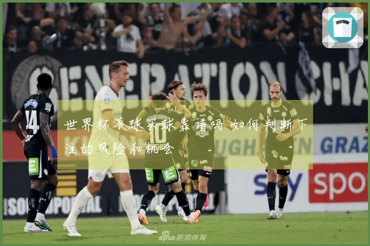 世界杯滚球买球靠谱吗 如何判断下注的风险和机会