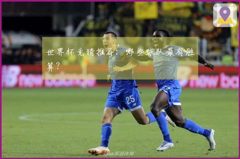 世界杯竞猜推荐：哪些球队最有胜算？