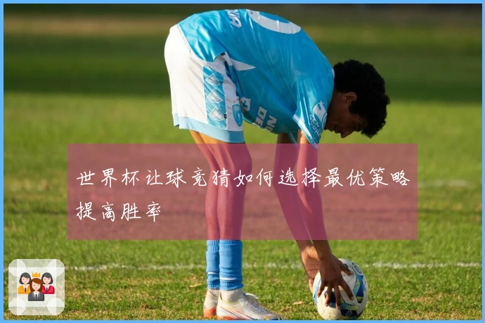 世界杯让球竞猜如何选择最优策略提高胜率