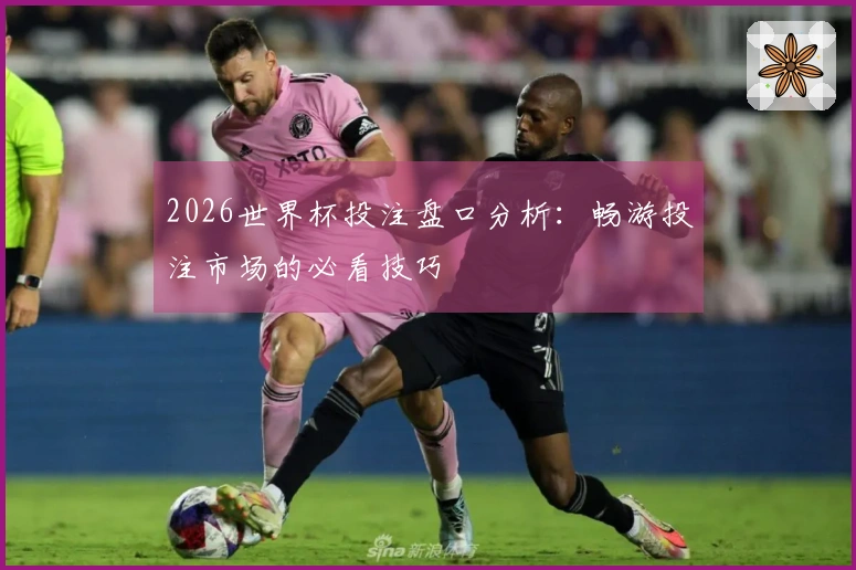 2026世界杯投注盘口分析：畅游投注市场的必看技巧