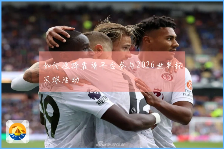 如何选择靠谱平台参与2026世界杯买球活动